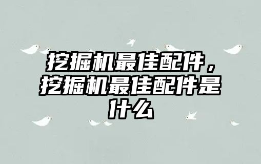 挖掘機(jī)最佳配件，挖掘機(jī)最佳配件是什么