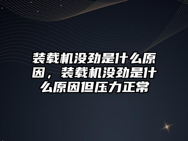 裝載機沒勁是什么原因，裝載機沒勁是什么原因但壓力正常