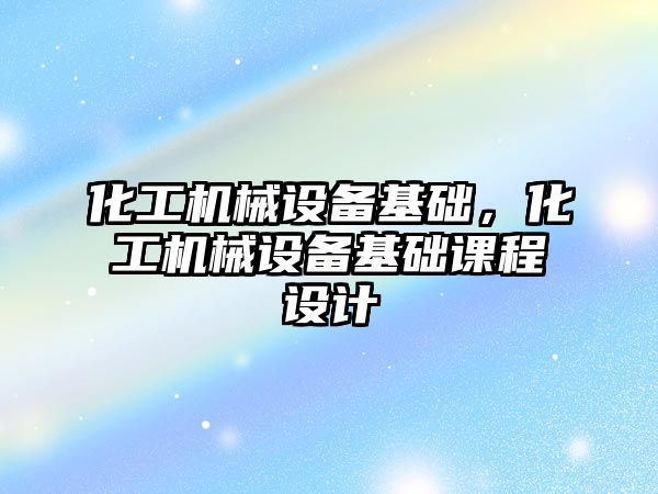 化工機械設備基礎，化工機械設備基礎課程設計