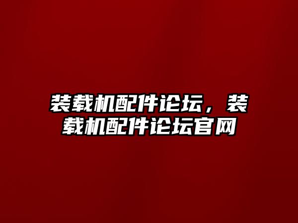 裝載機配件論壇，裝載機配件論壇官網