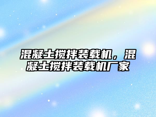 混凝土攪拌裝載機，混凝土攪拌裝載機廠家