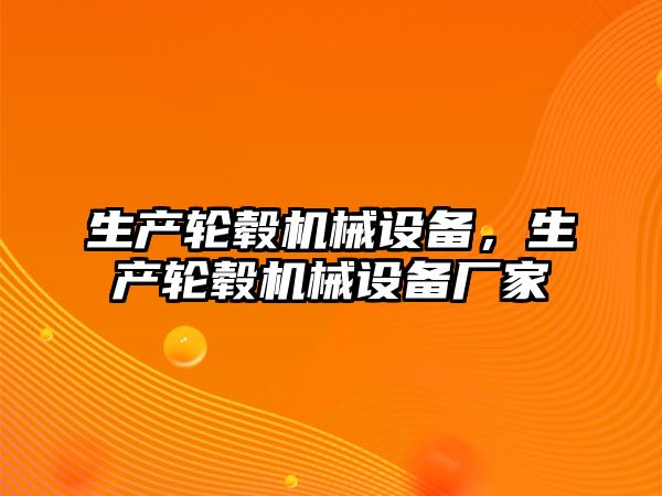 生產輪轂機械設備，生產輪轂機械設備廠家