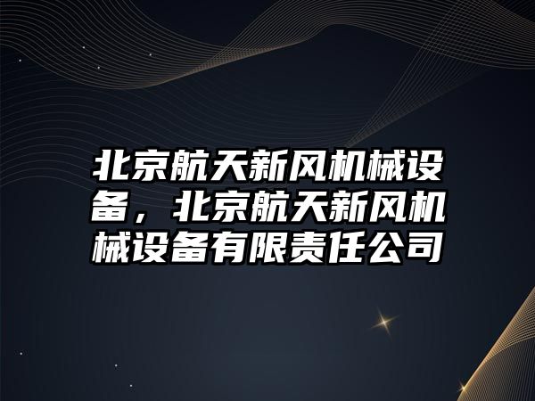 北京航天新風機械設備，北京航天新風機械設備有限責任公司