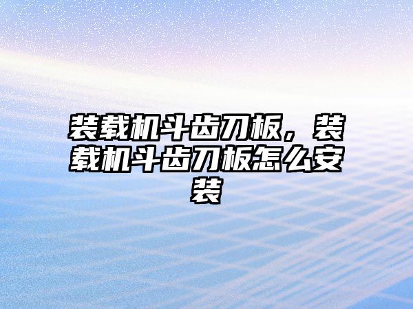 裝載機斗齒刀板，裝載機斗齒刀板怎么安裝