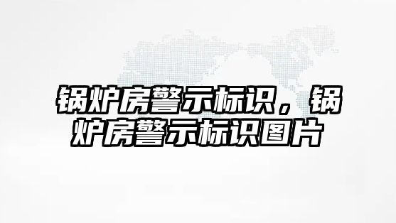 鍋爐房警示標(biāo)識，鍋爐房警示標(biāo)識圖片