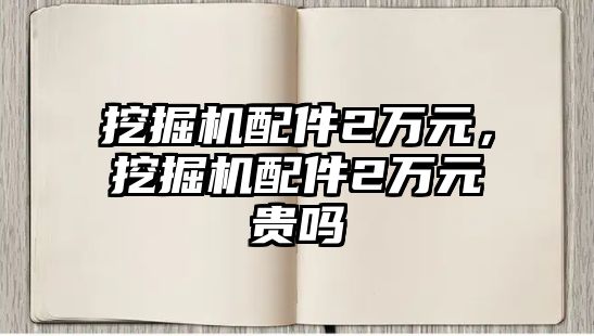 挖掘機配件2萬元，挖掘機配件2萬元貴嗎