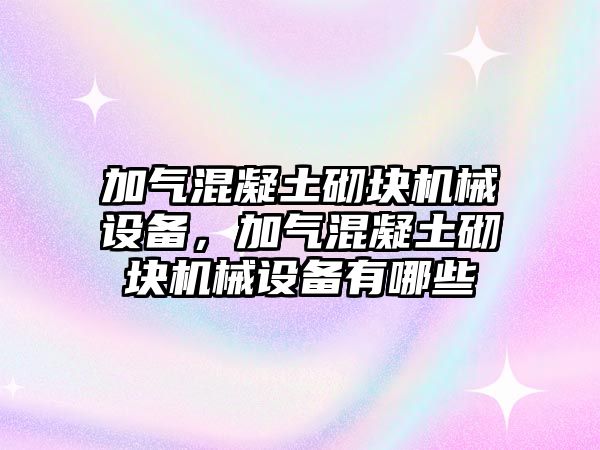 加氣混凝土砌塊機械設備，加氣混凝土砌塊機械設備有哪些