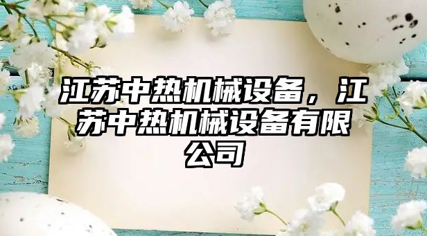 江蘇中熱機械設備，江蘇中熱機械設備有限公司