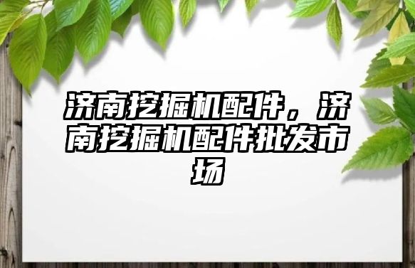 濟南挖掘機配件，濟南挖掘機配件批發市場