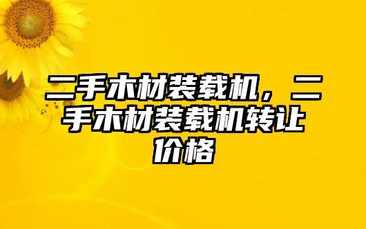 二手木材裝載機，二手木材裝載機轉讓價格