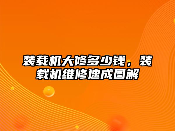 裝載機大修多少錢，裝載機維修速成圖解