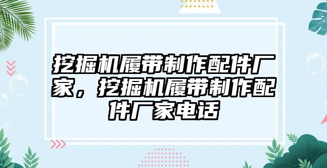 挖掘機履帶制作配件廠家，挖掘機履帶制作配件廠家電話