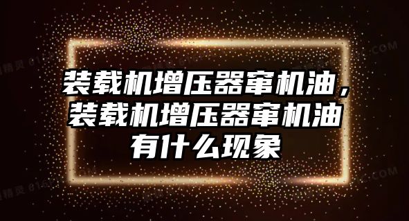 裝載機增壓器竄機油，裝載機增壓器竄機油有什么現象