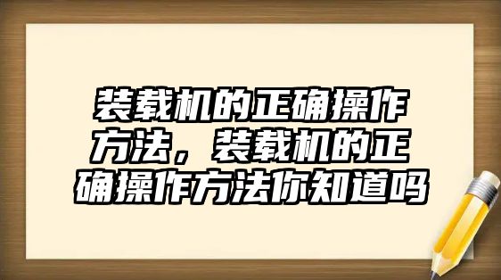 裝載機(jī)的正確操作方法，裝載機(jī)的正確操作方法你知道嗎