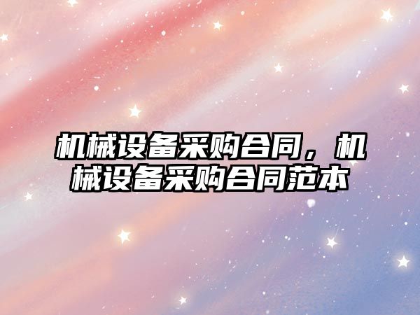 機械設備采購合同，機械設備采購合同范本