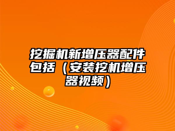 挖掘機新增壓器配件包括（安裝挖機增壓器視頻）