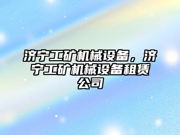 濟寧工礦機械設備，濟寧工礦機械設備租賃公司