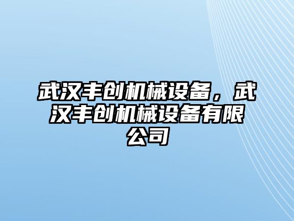 武漢豐創機械設備，武漢豐創機械設備有限公司