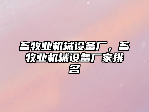 畜牧業(yè)機(jī)械設(shè)備廠，畜牧業(yè)機(jī)械設(shè)備廠家排名