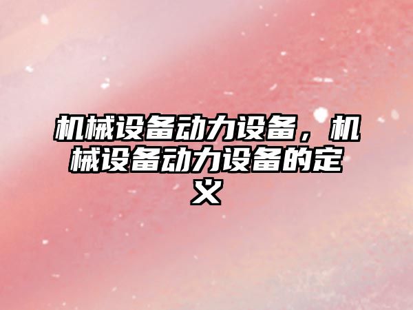 機械設備動力設備，機械設備動力設備的定義