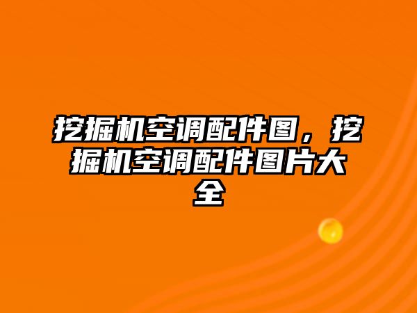 挖掘機(jī)空調(diào)配件圖，挖掘機(jī)空調(diào)配件圖片大全