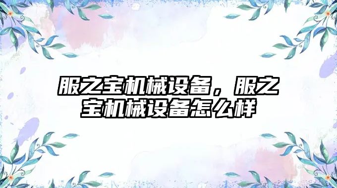 服之寶機械設備，服之寶機械設備怎么樣