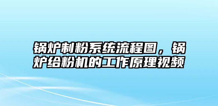 鍋爐制粉系統(tǒng)流程圖，鍋爐給粉機(jī)的工作原理視頻