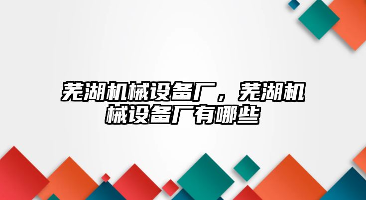 蕪湖機械設備廠，蕪湖機械設備廠有哪些