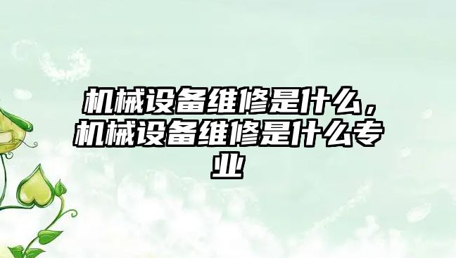 機械設備維修是什么，機械設備維修是什么專業