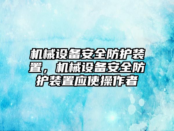 機械設備安全防護裝置，機械設備安全防護裝置應使操作者