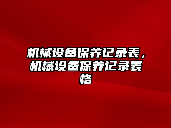 機械設(shè)備保養(yǎng)記錄表，機械設(shè)備保養(yǎng)記錄表格