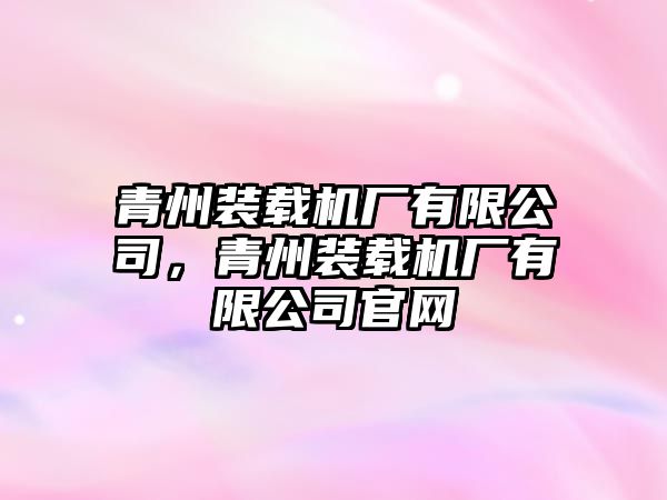 青州裝載機廠有限公司，青州裝載機廠有限公司官網