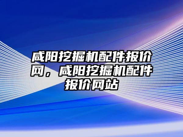 咸陽挖掘機配件報價網，咸陽挖掘機配件報價網站