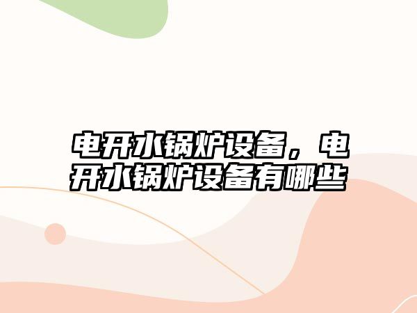 電開水鍋爐設(shè)備，電開水鍋爐設(shè)備有哪些