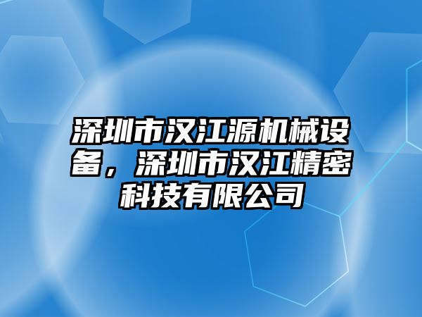 深圳市漢江源機械設備，深圳市漢江精密科技有限公司