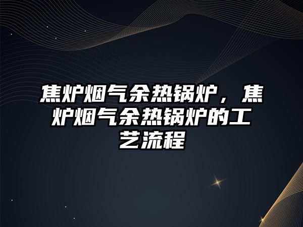 焦爐煙氣余熱鍋爐，焦爐煙氣余熱鍋爐的工藝流程