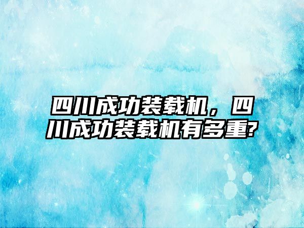 四川成功裝載機，四川成功裝載機有多重?