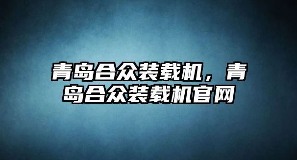 青島合眾裝載機，青島合眾裝載機官網(wǎng)