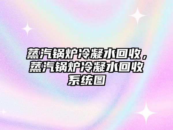 蒸汽鍋爐冷凝水回收，蒸汽鍋爐冷凝水回收系統圖