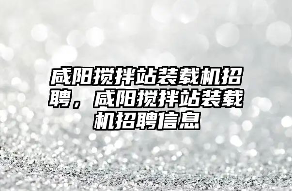 咸陽攪拌站裝載機(jī)招聘，咸陽攪拌站裝載機(jī)招聘信息