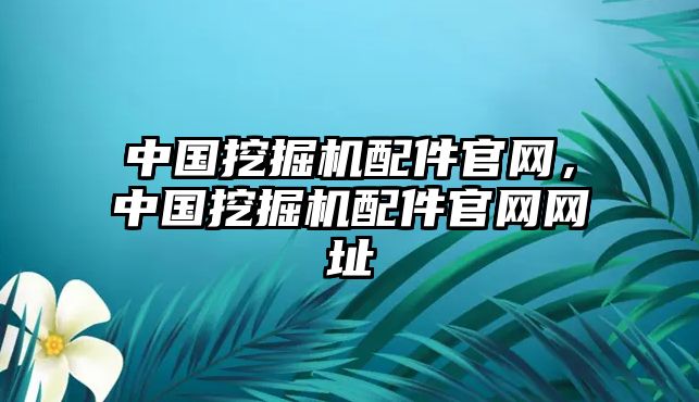 中國挖掘機配件官網(wǎng)，中國挖掘機配件官網(wǎng)網(wǎng)址