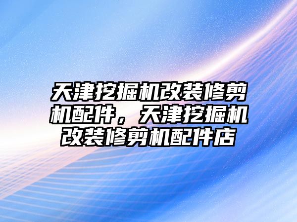 天津挖掘機改裝修剪機配件，天津挖掘機改裝修剪機配件店