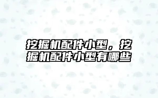 挖掘機配件小型，挖掘機配件小型有哪些