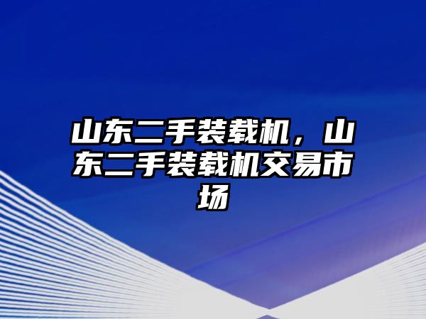 山東二手裝載機，山東二手裝載機交易市場