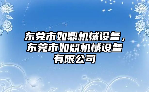 東莞市如鼎機械設備，東莞市如鼎機械設備有限公司