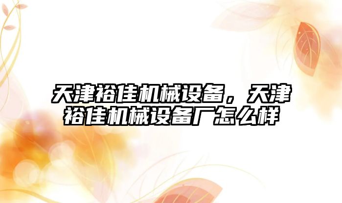 天津裕佳機械設備，天津裕佳機械設備廠怎么樣