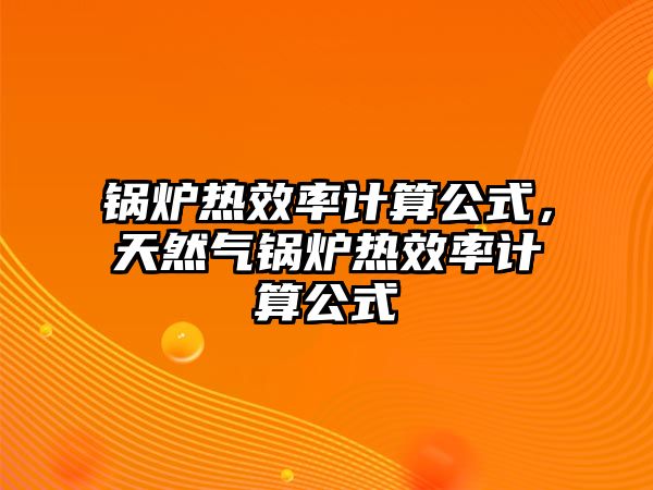 鍋爐熱效率計算公式，天然氣鍋爐熱效率計算公式