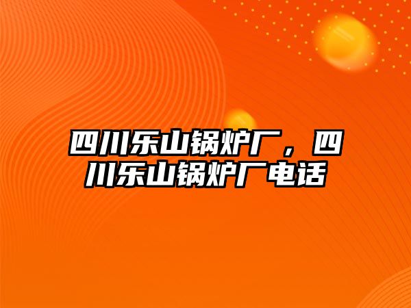 四川樂山鍋爐廠，四川樂山鍋爐廠電話