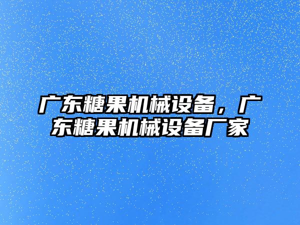 廣東糖果機械設(shè)備，廣東糖果機械設(shè)備廠家