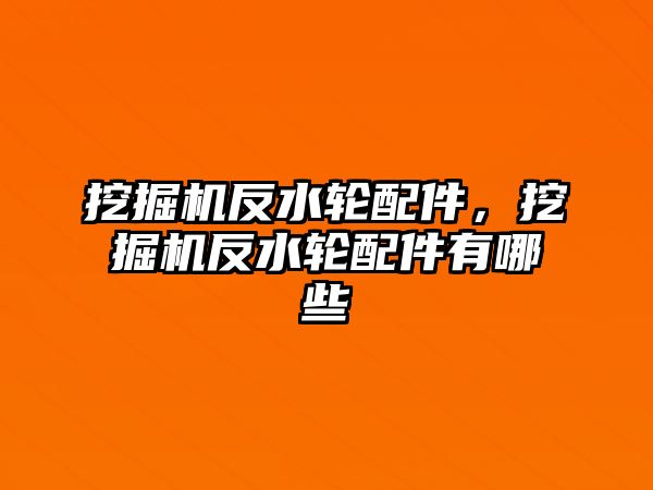 挖掘機反水輪配件，挖掘機反水輪配件有哪些